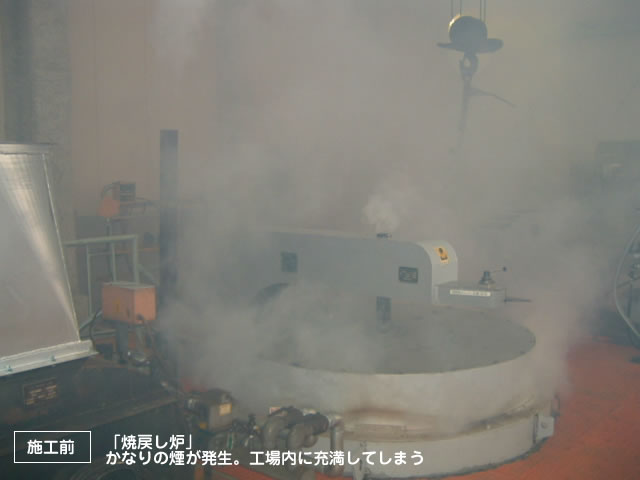 施工前：焼戻し炉
かなりの煙が発生。工場内に充満してしまう