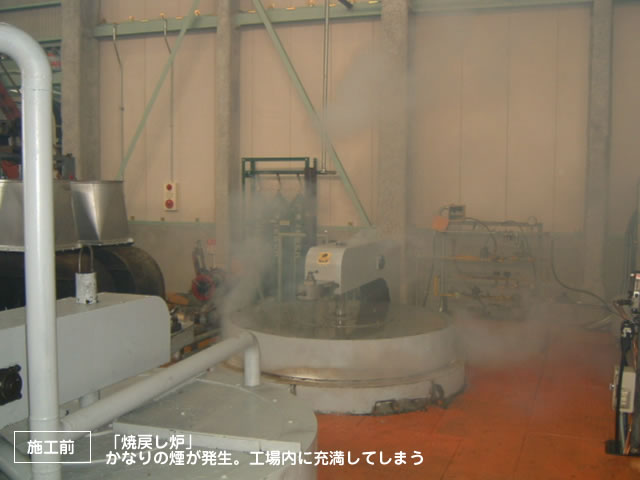 施工前：焼戻し炉
かなりの煙が発生。工場内に充満してしまう